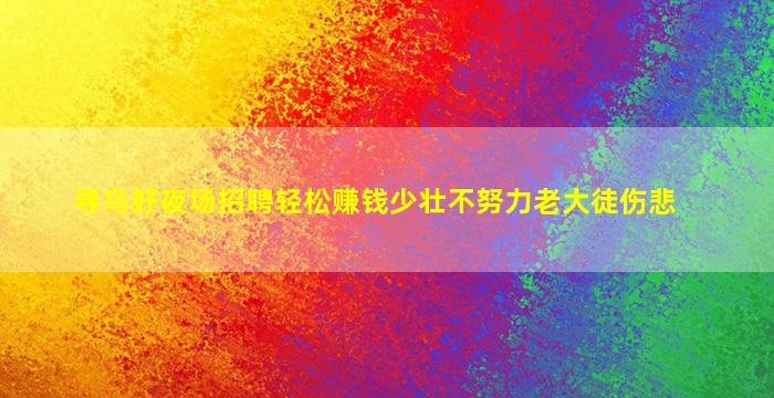 寻乌好夜场招聘轻松赚钱少壮不努力老大徒伤悲